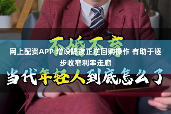 网上配资APP 增设隔夜正逆回购操作 有助于逐步收窄利率走廊