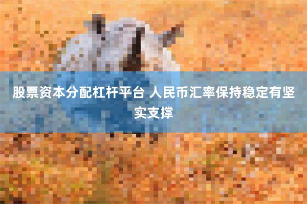 股票资本分配杠杆平台 人民币汇率保持稳定有坚实支撑