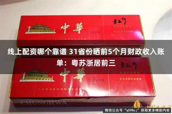 线上配资哪个靠谱 31省份晒前5个月财政收入账单：粤苏浙居前三