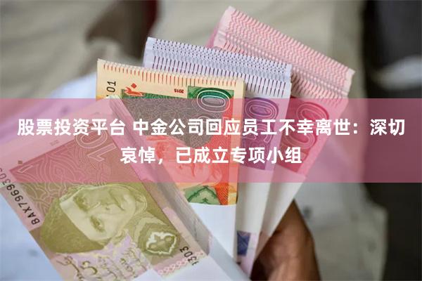 股票投资平台 中金公司回应员工不幸离世：深切哀悼，已成立专项小组