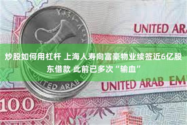 炒股如何用杠杆 上海人寿向富豪物业续签近6亿股东借款 此前已多次“输血”