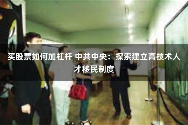 买股票如何加杠杆 中共中央：探索建立高技术人才移民制度