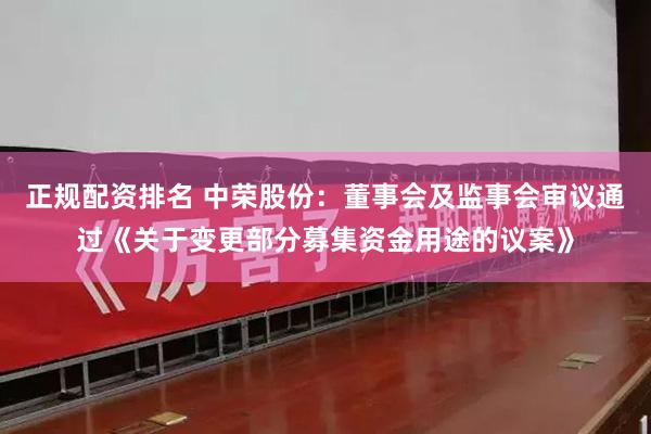 正规配资排名 中荣股份：董事会及监事会审议通过《关于变更部分募集资金用途的议案》