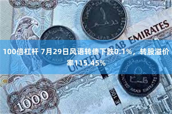 100倍杠杆 7月29日风语转债下跌0.1%，转股溢价率115.45%