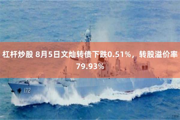 杠杆炒股 8月5日文灿转债下跌0.51%，转股溢价率79.93%