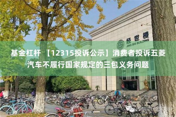 基金杠杆 【12315投诉公示】消费者投诉五菱汽车不履行国家规定的三包义务问题