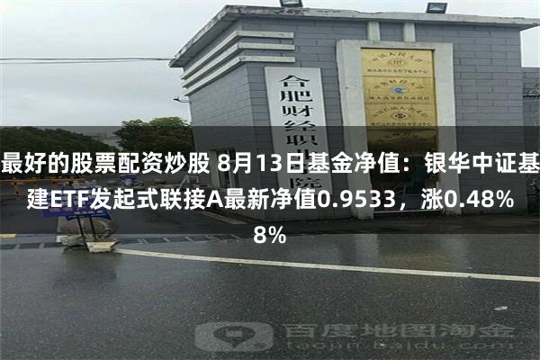 最好的股票配资炒股 8月13日基金净值：银华中证基建ETF发起式联接A最新净值0.9533，涨0.48%