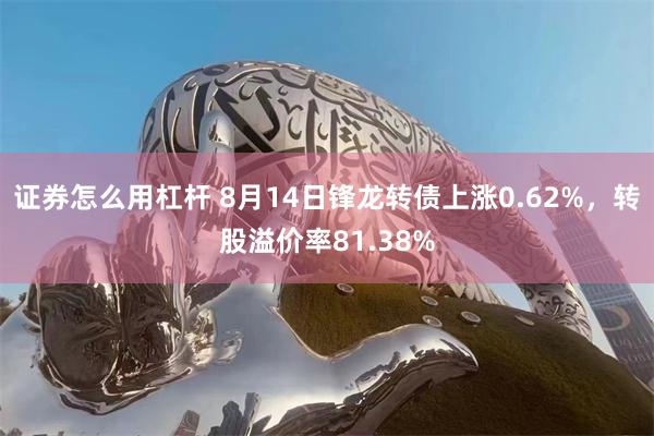 证券怎么用杠杆 8月14日锋龙转债上涨0.62%，转股溢价率81.38%