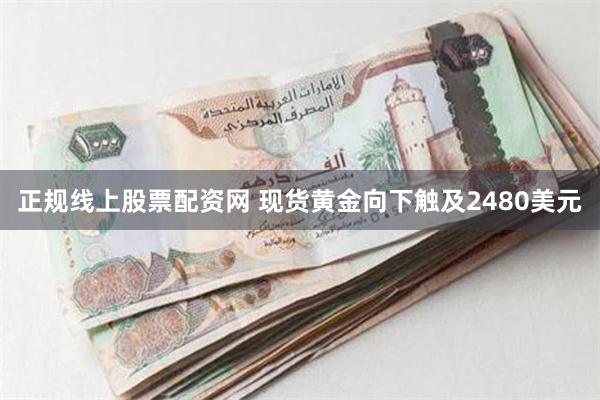 正规线上股票配资网 现货黄金向下触及2480美元