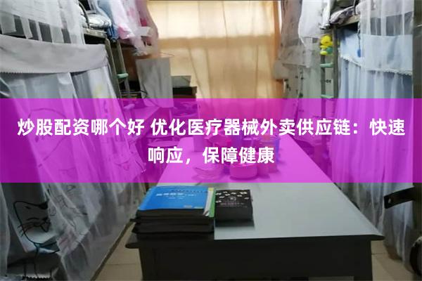 炒股配资哪个好 优化医疗器械外卖供应链：快速响应，保障健康