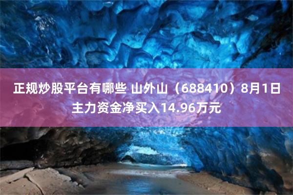 正规炒股平台有哪些 山外山（688410）8月1日主力资金净买入14.96万元