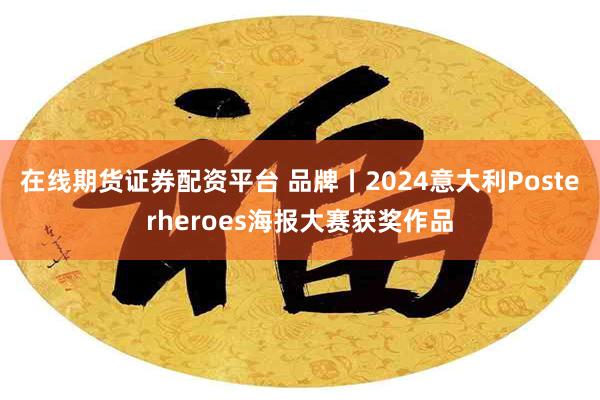 在线期货证券配资平台 品牌丨2024意大利Posterheroes海报大赛获奖作品