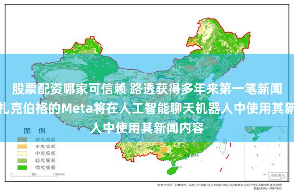 股票配资哪家可信赖 路透获得多年来第一笔新闻交易：扎克伯格的Meta将在人工智能聊天机器人中使用其新闻内容