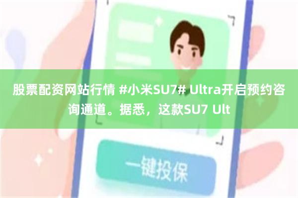 股票配资网站行情 #小米SU7# Ultra开启预约咨询通道。据悉，这款SU7 Ult