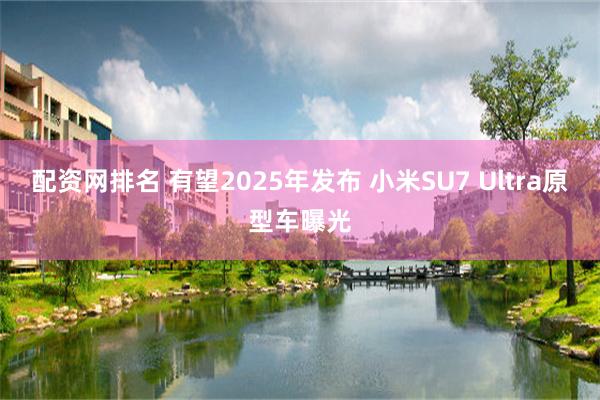 配资网排名 有望2025年发布 小米SU7 Ultra原型车曝光