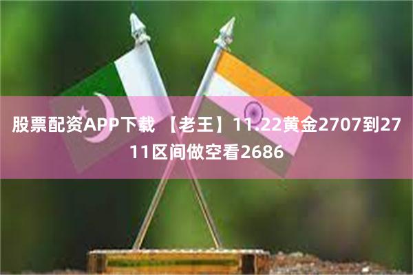 股票配资APP下载 【老王】11.22黄金2707到2711区间做空看2686