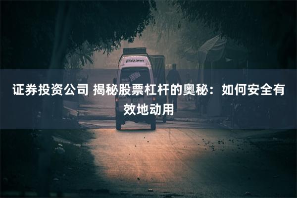 证券投资公司 揭秘股票杠杆的奥秘：如何安全有效地动用