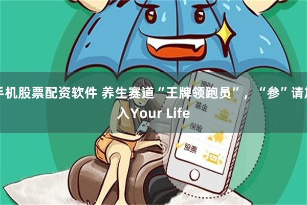 手机股票配资软件 养生赛道“王牌领跑员”，“参”请加入Your Life