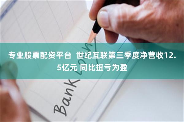 专业股票配资平台  世纪互联第三季度净营收12.5亿元 同比扭亏为盈