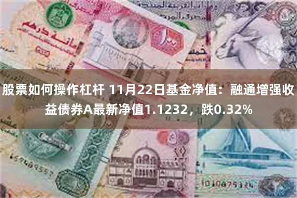 股票如何操作杠杆 11月22日基金净值：融通增强收益债券A最新净值1.1232，跌0.32%