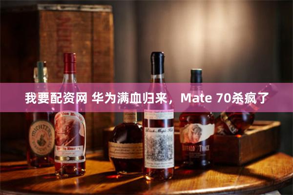 我要配资网 华为满血归来，Mate 70杀疯了