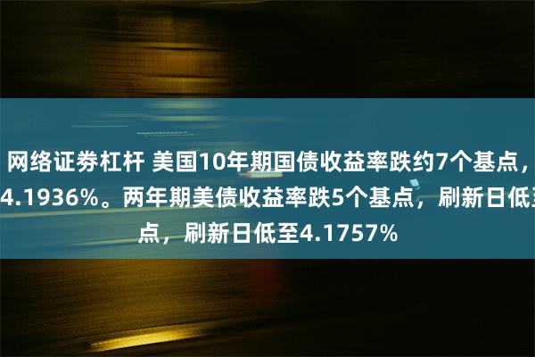 网络证劵杠杆 美国10年期国债收益率跌约7个基点，刷新日低至4.1936%。两年期美债收益率跌5个基点，刷新日低至4.1757%