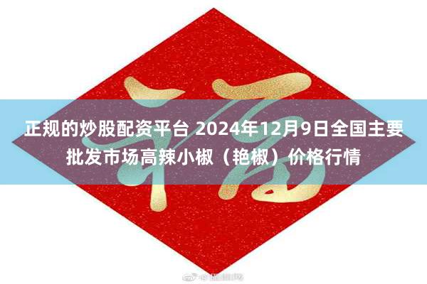 正规的炒股配资平台 2024年12月9日全国主要批发市场高辣小椒（艳椒）价格行情