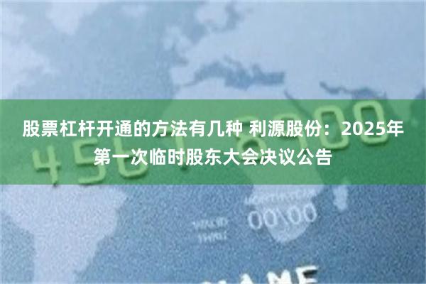 股票杠杆开通的方法有几种 利源股份：2025年第一次临时股东大会决议公告