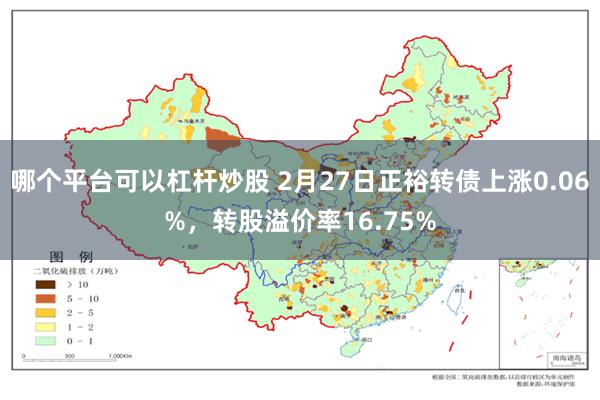 哪个平台可以杠杆炒股 2月27日正裕转债上涨0.06%，转股溢价率16.75%