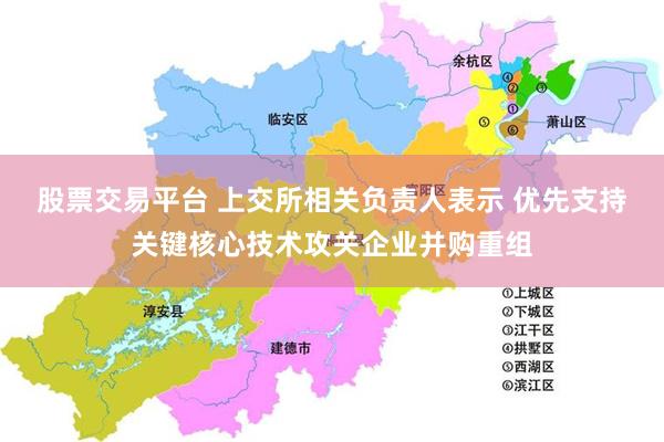 股票交易平台 上交所相关负责人表示 优先支持关键核心技术攻关企业并购重组