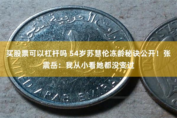 买股票可以杠杆吗 54岁苏慧伦冻龄秘诀公开！张震岳：我从小看她都没变过